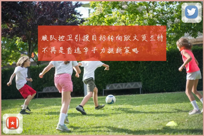 狼队控卫引援目标转向欧文莫兰特不再是首选华子力挺新策略