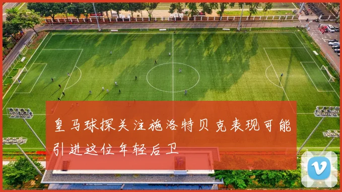 皇马球探关注施洛特贝克表现可能引进这位年轻后卫