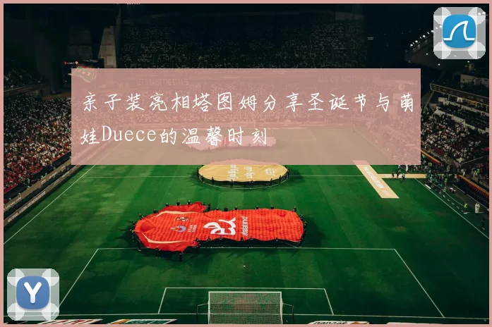 亲子装亮相塔图姆分享圣诞节与萌娃Duece的温馨时刻