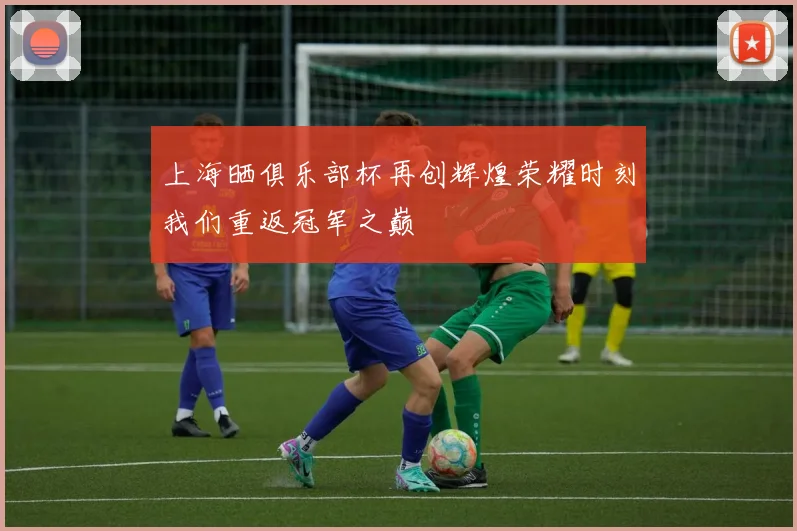 上海晒俱乐部杯再创辉煌荣耀时刻我们重返冠军之巅