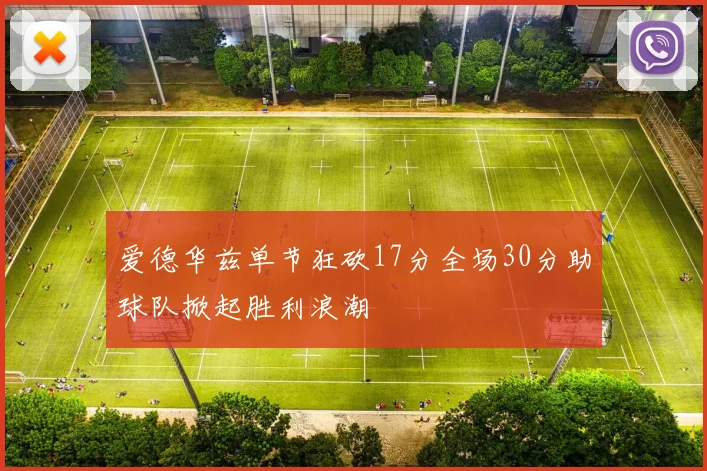 爱德华兹单节狂砍17分全场30分助球队掀起胜利浪潮