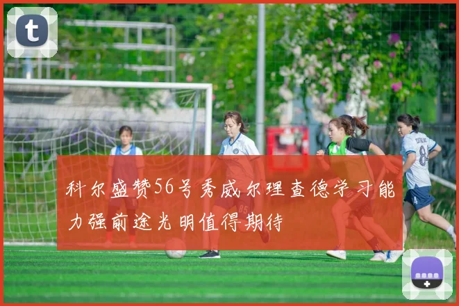 科尔盛赞56号秀威尔理查德学习能力强前途光明值得期待