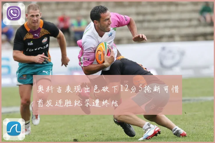 奥科吉表现出色砍下12分5抢断可惜首发连胜纪录遭终结