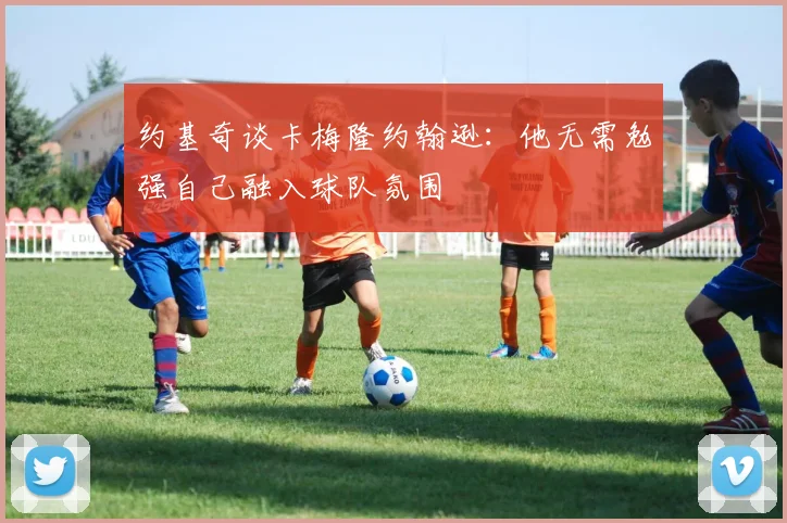 约基奇谈卡梅隆约翰逊：他无需勉强自己融入球队氛围