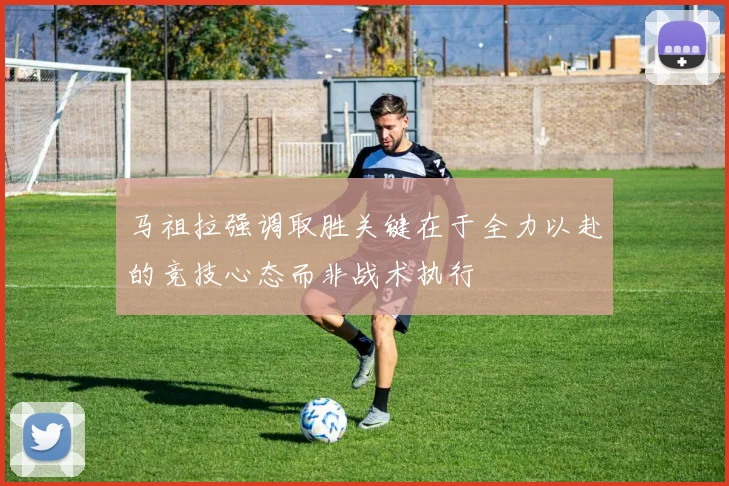 马祖拉强调取胜关键在于全力以赴的竞技心态而非战术执行