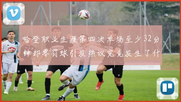 哈登职业生涯第四次单场至少32分钟却零罚球引发热议究竟发生了什么