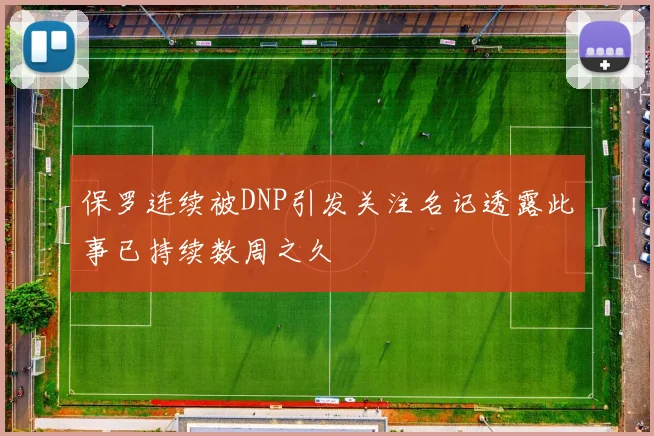 保罗连续被DNP引发关注名记透露此事已持续数周之久