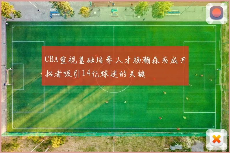CBA重视基础培养人才杨瀚森或成开拓者吸引14亿球迷的关键