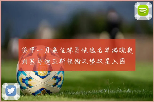 德甲一月最佳球员候选名单揭晓奥利塞与迪亚斯领衔汉堡双星入围