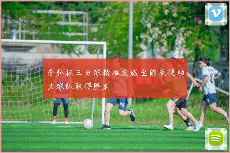 李弘权三分球精准发威全能表现助力球队取得胜利