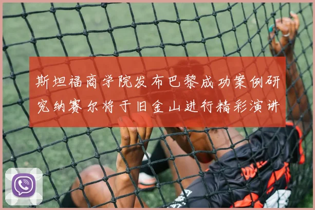 斯坦福商学院发布巴黎成功案例研究纳赛尔将于旧金山进行精彩演讲