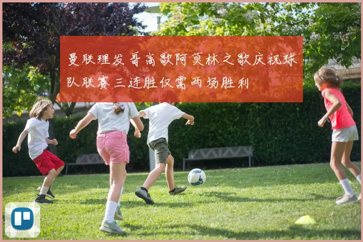 曼联理发哥高歌阿莫林之歌庆祝球队联赛三连胜仅需两场胜利