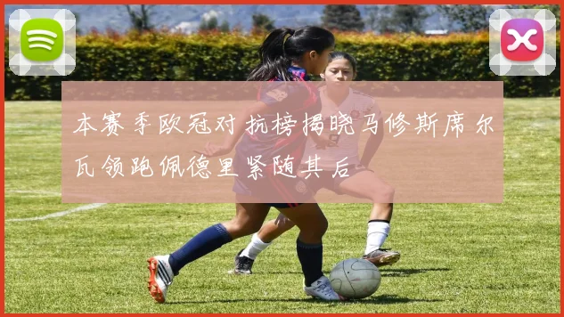本赛季欧冠对抗榜揭晓马修斯席尔瓦领跑佩德里紧随其后