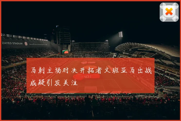 马刺主场对决开拓者文班亚马出战成疑引发关注