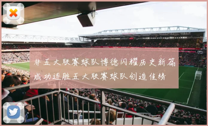 非五大联赛球队博德闪耀历史新篇成功连胜五大联赛球队创造佳绩