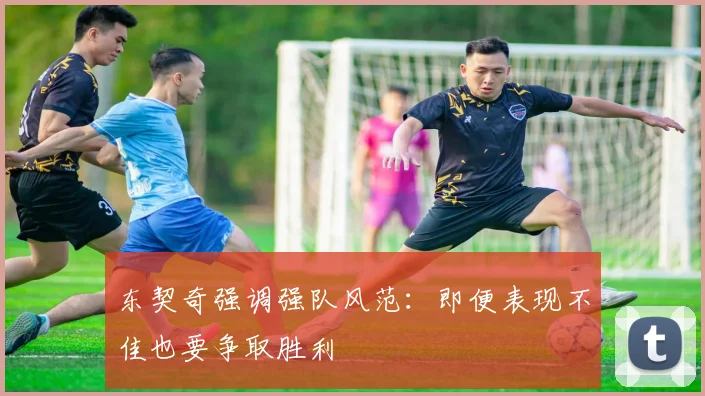 东契奇强调强队风范：即便表现不佳也要争取胜利